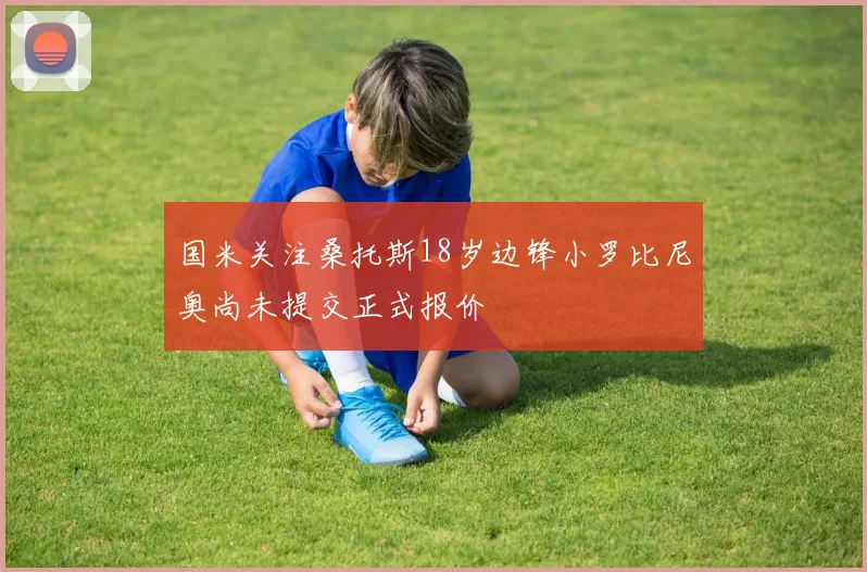 国米关注桑托斯18岁边锋小罗比尼奥尚未提交正式报价